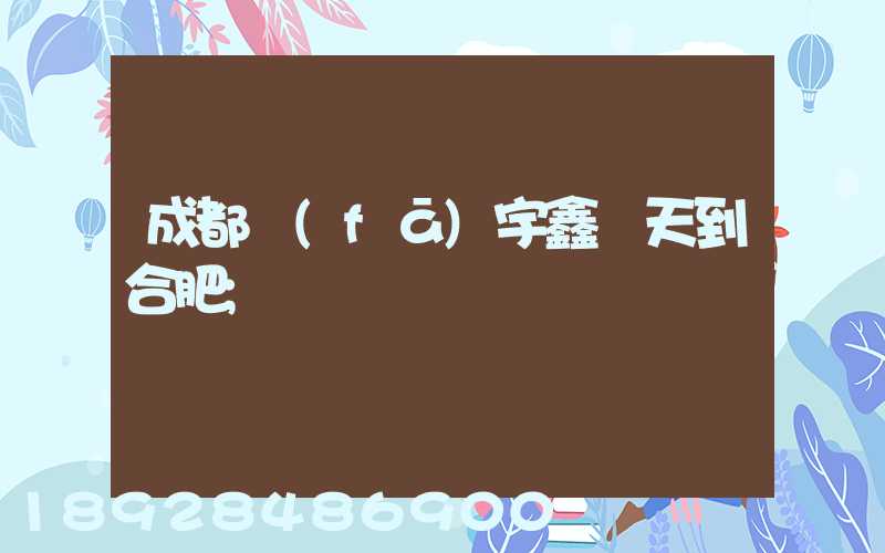 成都發(fā)宇鑫幾天到合肥