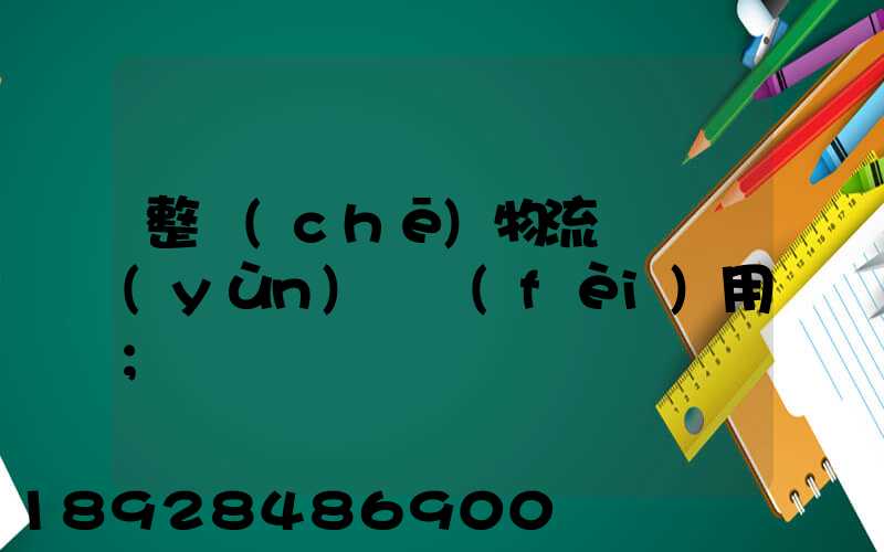 整車(chē)物流專線運(yùn)輸費(fèi)用