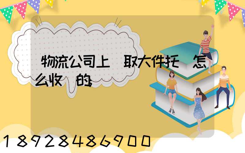 物流公司上門取大件托運怎么收費的