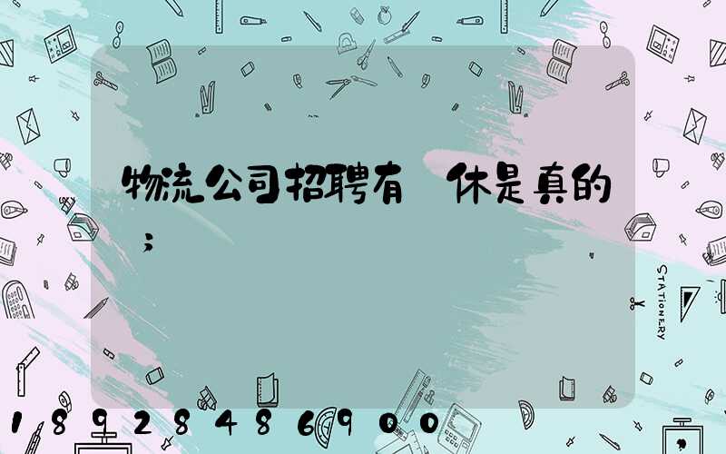物流公司招聘有雙休是真的嗎