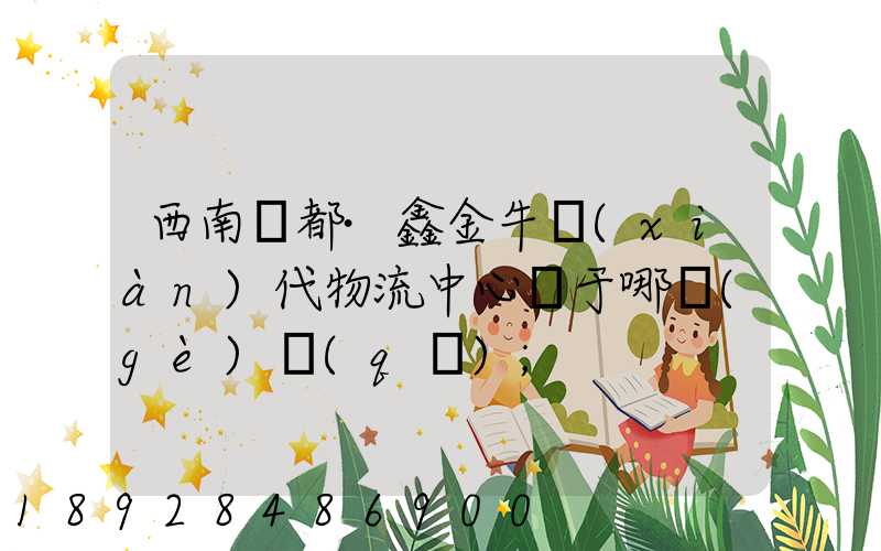 西南藥都·鑫金?，F(xiàn)代物流中心屬于哪個(gè)區(qū)