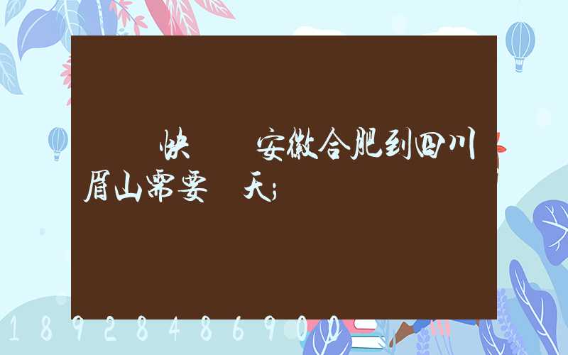 順豐快遞從安徽合肥到四川眉山需要幾天